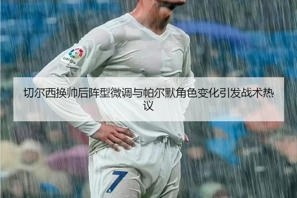 切尔西换帅后阵型微调与帕尔默角色变化引发战术热议（BaJIeSPORtS）