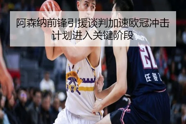 阿森纳前锋引援谈判加速欧冠冲击计划进入关键阶段（BaJIeSPORtS）