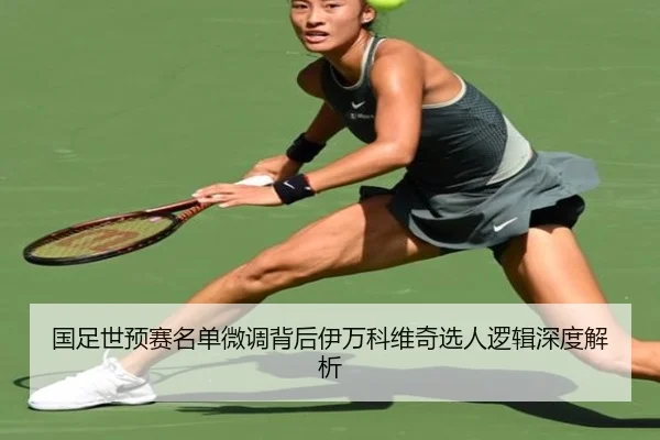 国足世预赛名单微调背后伊万科维奇选人逻辑深度解析（BaJIeSPORtS）