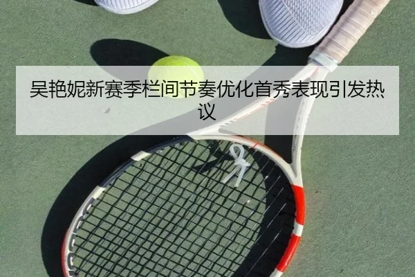吴艳妮新赛季栏间节奏优化首秀表现引发热议（BaJIeSPORtS）