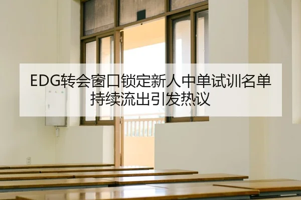 EDG转会窗口锁定新人中单试训名单持续流出引发热议（BaJIeSPORtS）
